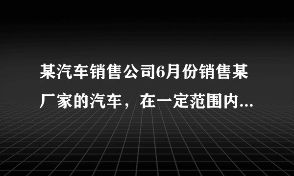 某汽车销售公司6月份销售某厂家的汽车，在一定范围内，每部汽车的进价与销售量有如下关系：若当月仅售出1