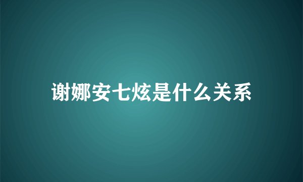 谢娜安七炫是什么关系