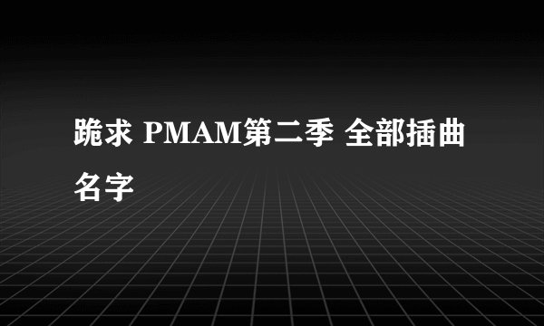 跪求 PMAM第二季 全部插曲名字