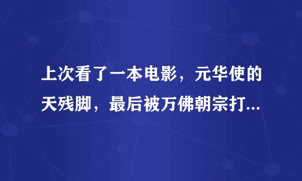 上次看了一本电影，元华使的天残脚，最后被万佛朝宗打败，影片名字四个字，后面两字是情缘，是什么电影