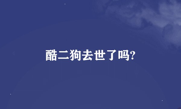 酷二狗去世了吗?