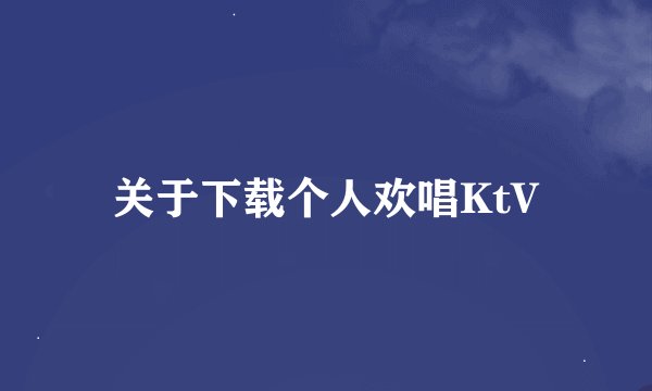 关于下载个人欢唱KtV