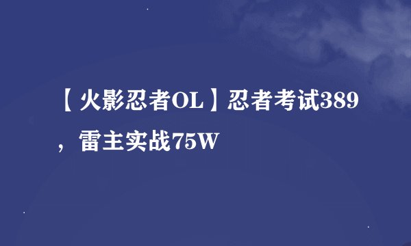 【火影忍者OL】忍者考试389，雷主实战75W