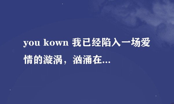 you kown 我已经陷入一场爱情的漩涡，汹涌在内心的话却无法诉说是哪首歌歌词