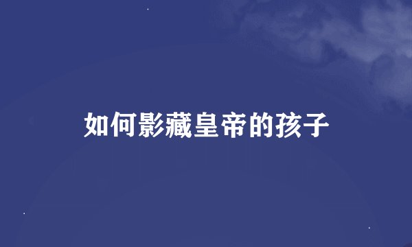 如何影藏皇帝的孩子