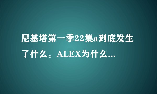 尼基塔第一季22集a到底发生了什么。ALEX为什么给nikita打河豚毒素的时候快哭了的样子啊。