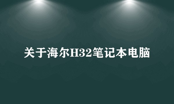 关于海尔H32笔记本电脑