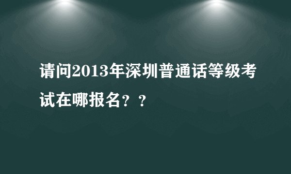请问2013年深圳普通话等级考试在哪报名？？