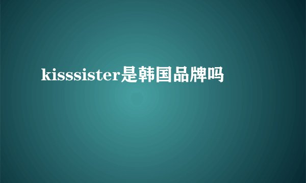 kisssister是韩国品牌吗
