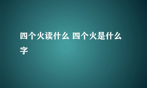 四个火读什么 四个火是什么字