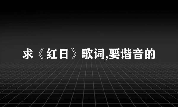 求《红日》歌词,要谐音的