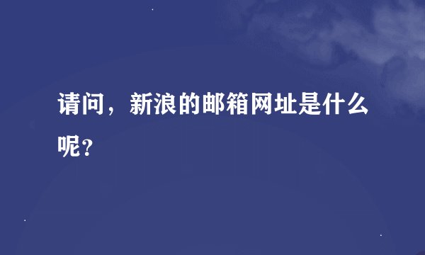 请问，新浪的邮箱网址是什么呢？