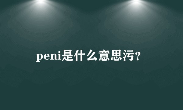 peni是什么意思污？