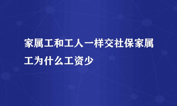 家属工和工人一样交社保家属工为什么工资少