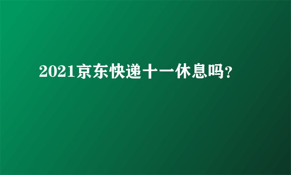 2021京东快递十一休息吗？