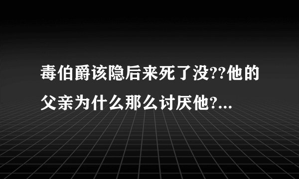 毒伯爵该隐后来死了没??他的父亲为什么那么讨厌他????该隐其实最喜欢的人是谁?????