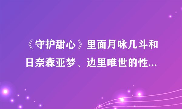 《守护甜心》里面月咏几斗和日奈森亚梦、边里唯世的性格‘详细一点、