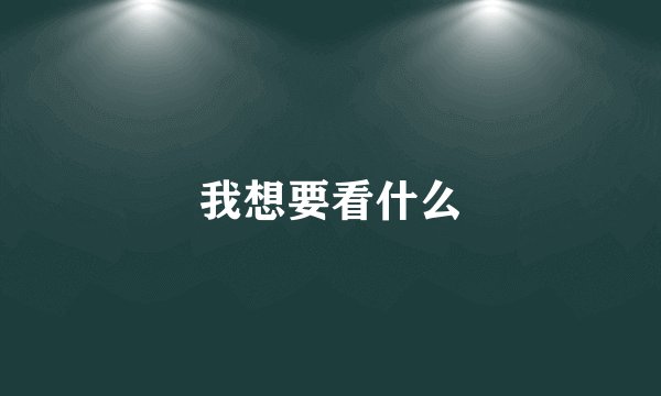 我想要看什么