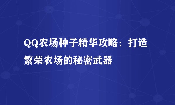 QQ农场种子精华攻略：打造繁荣农场的秘密武器