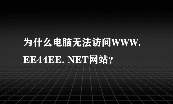 为什么电脑无法访问WWW. EE44EE. NET网站？