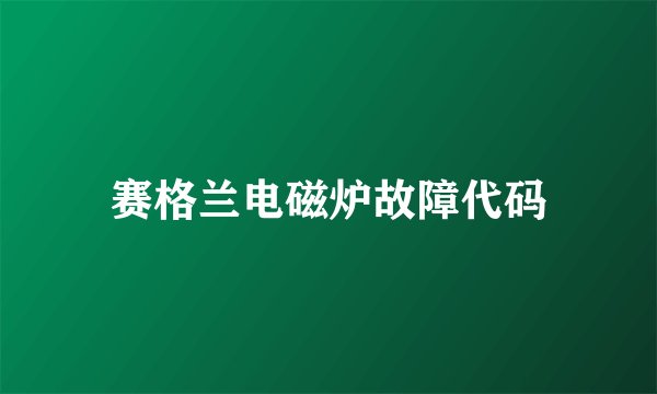 赛格兰电磁炉故障代码