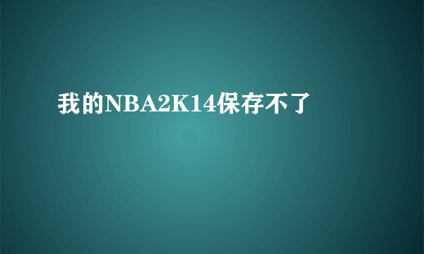 我的NBA2K14保存不了