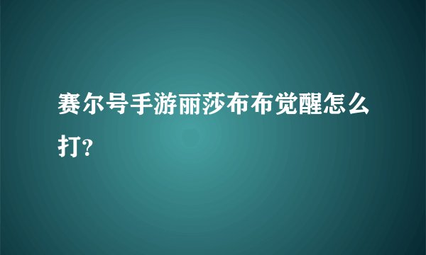 赛尔号手游丽莎布布觉醒怎么打？