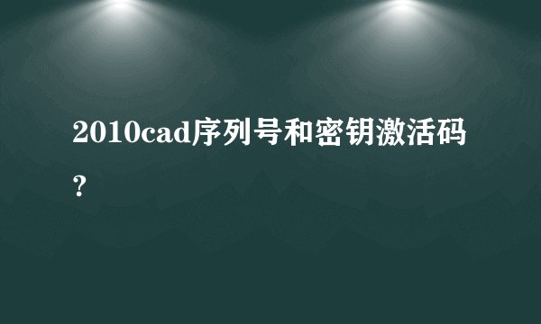 2010cad序列号和密钥激活码?