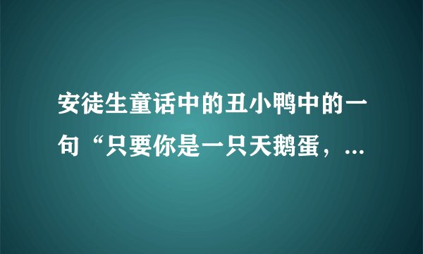 安徒生童话中的丑小鸭中的一句“只要你是一只天鹅蛋，就算是生在养鸡场里也没有什么关系”是什么意思？