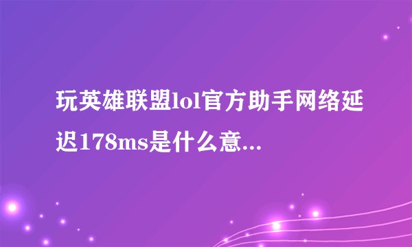 玩英雄联盟lol官方助手网络延迟178ms是什么意思怎么解决