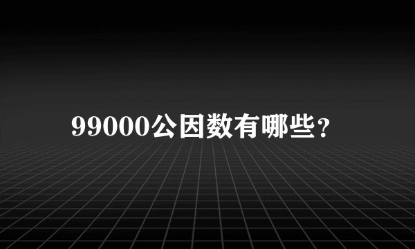 99000公因数有哪些？