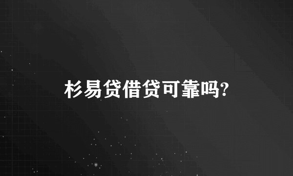 杉易贷借贷可靠吗?