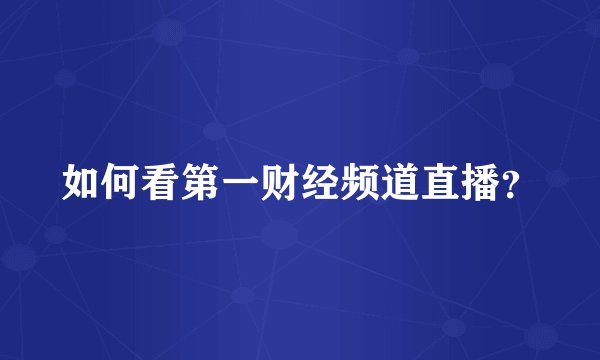 如何看第一财经频道直播？