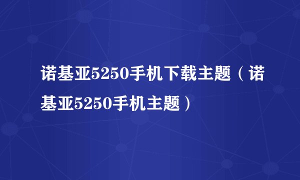 诺基亚5250手机下载主题（诺基亚5250手机主题）