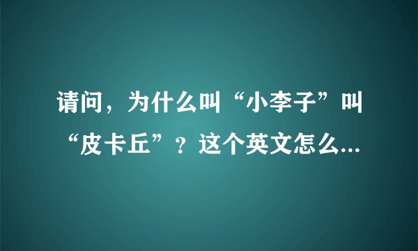 请问，为什么叫“小李子”叫“皮卡丘”？这个英文怎么发音？能发语音我听听吗？感激～！