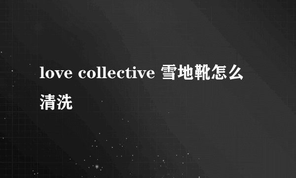 love collective 雪地靴怎么清洗
