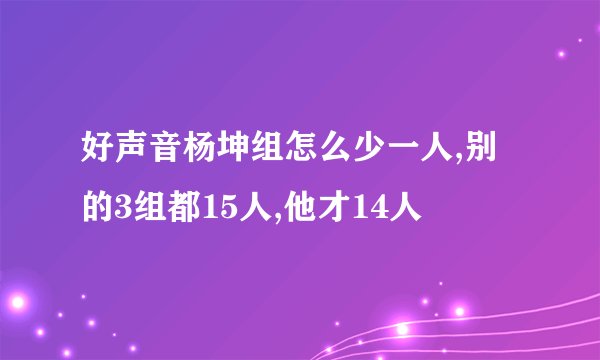 好声音杨坤组怎么少一人,别的3组都15人,他才14人