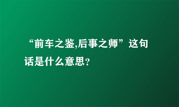 “前车之鉴,后事之师”这句话是什么意思？