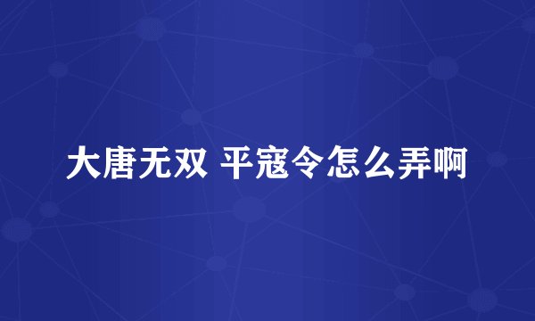 大唐无双 平寇令怎么弄啊