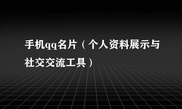 手机qq名片（个人资料展示与社交交流工具）