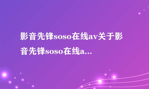 影音先锋soso在线av关于影音先锋soso在线av的介绍