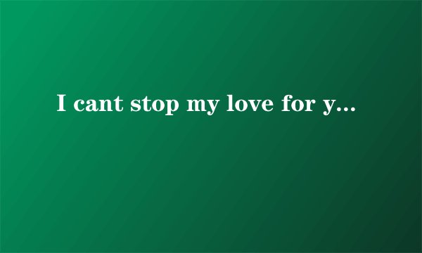 I cant stop my love for you(无法停止对你的爱)的歌词