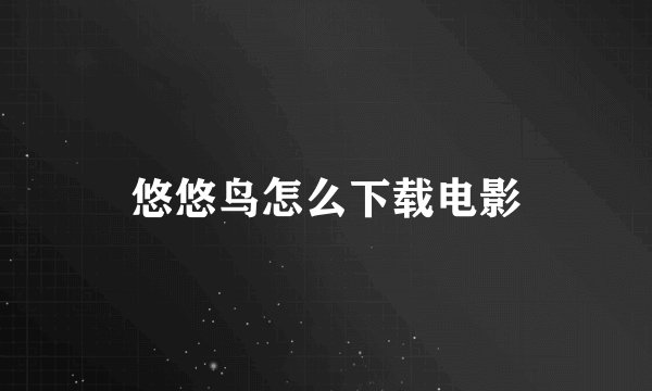 悠悠鸟怎么下载电影