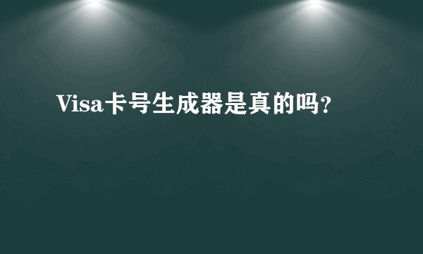 Visa卡号生成器是真的吗？