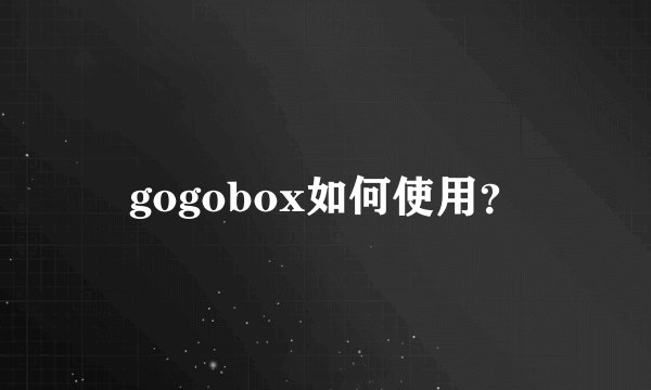 gogobox如何使用？