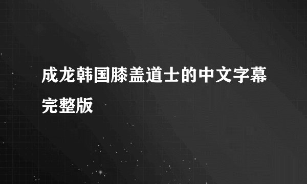 成龙韩国膝盖道士的中文字幕完整版