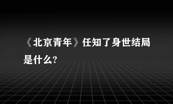《北京青年》任知了身世结局是什么?