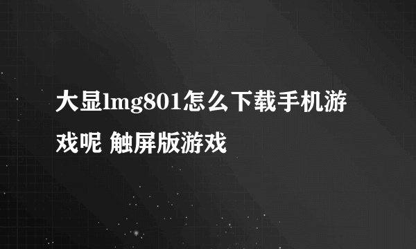 大显lmg801怎么下载手机游戏呢 触屏版游戏