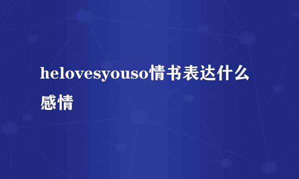 helovesyouso情书表达什么感情