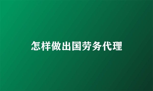 怎样做出国劳务代理